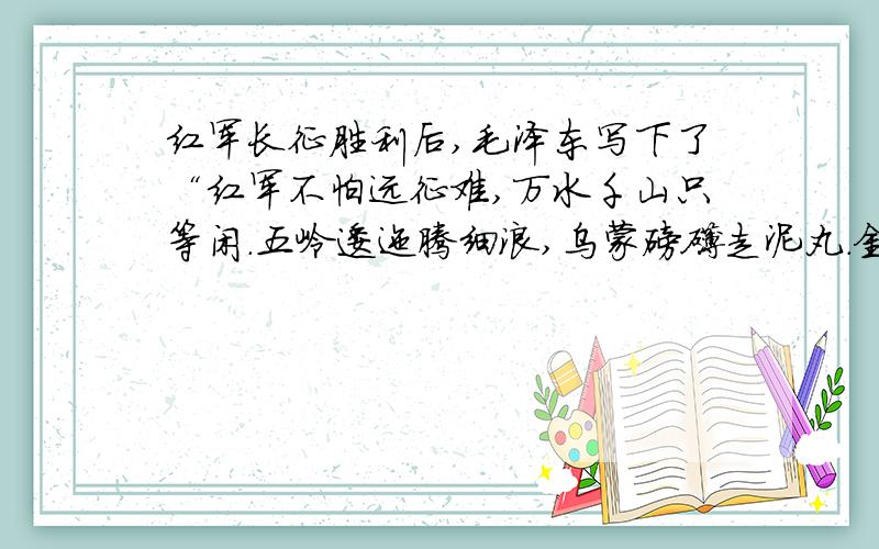 红军长征胜利后,毛泽东写下了“红军不怕远征难,万水千山只等闲.五岭逶迤腾细浪,乌蒙磅礴走泥丸.金沙水拍云崖暖,大渡桥横铁索寒.更喜岷山千里雪,三军过后尽开颜.”的优美诗篇,下列事件