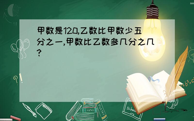 甲数是120,乙数比甲数少五分之一,甲数比乙数多几分之几?