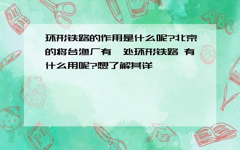 环形铁路的作用是什么呢?北京的将台渔厂有一处环形铁路 有什么用呢?想了解其详