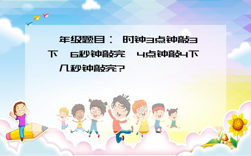 一年级题目： 时钟3点钟敲3下,6秒钟敲完,4点钟敲4下,几秒钟敲完?