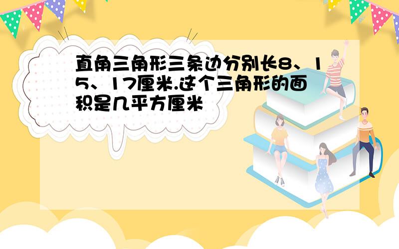 直角三角形三条边分别长8、15、17厘米.这个三角形的面积是几平方厘米