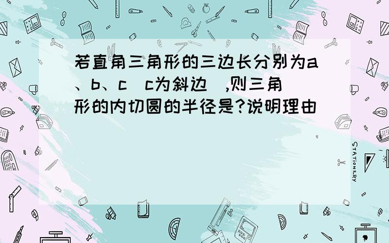 若直角三角形的三边长分别为a、b、c（c为斜边）,则三角形的内切圆的半径是?说明理由