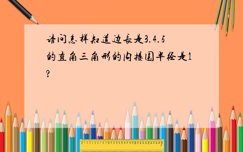 请问怎样知道边长是3.4.5的直角三角形的内接圆半径是1?