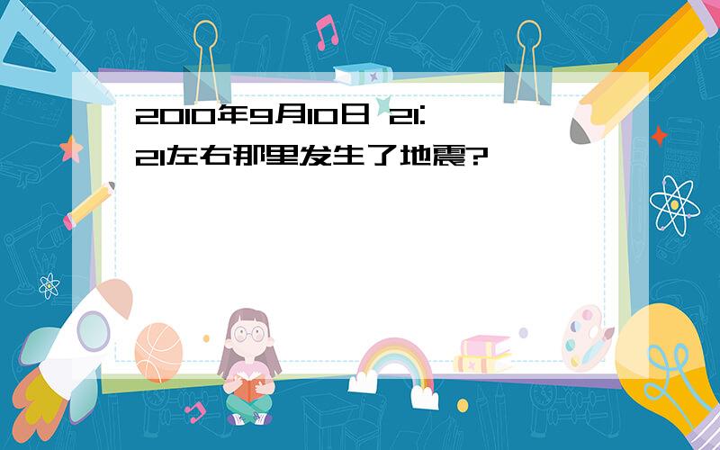 2010年9月10日 21:21左右那里发生了地震?