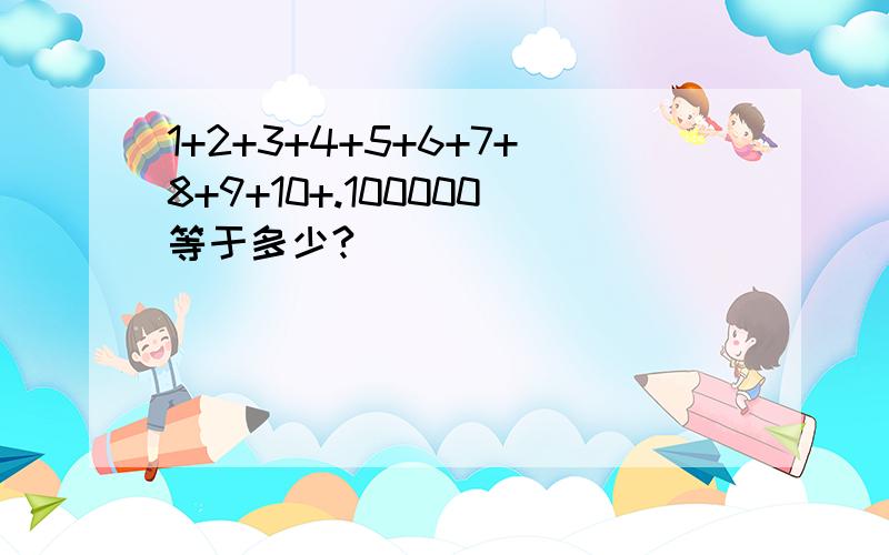 1+2+3+4+5+6+7+8+9+10+.100000等于多少?