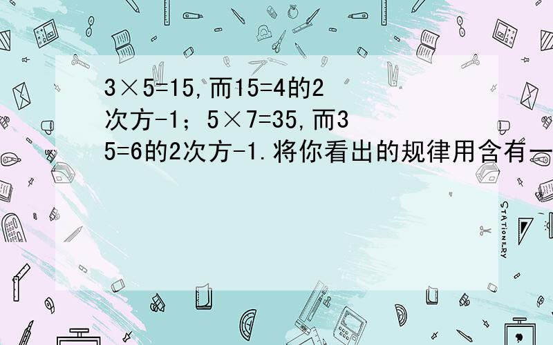 3×5=15,而15=4的2次方-1；5×7=35,而35=6的2次方-1.将你看出的规律用含有一个字母的式子表示出来