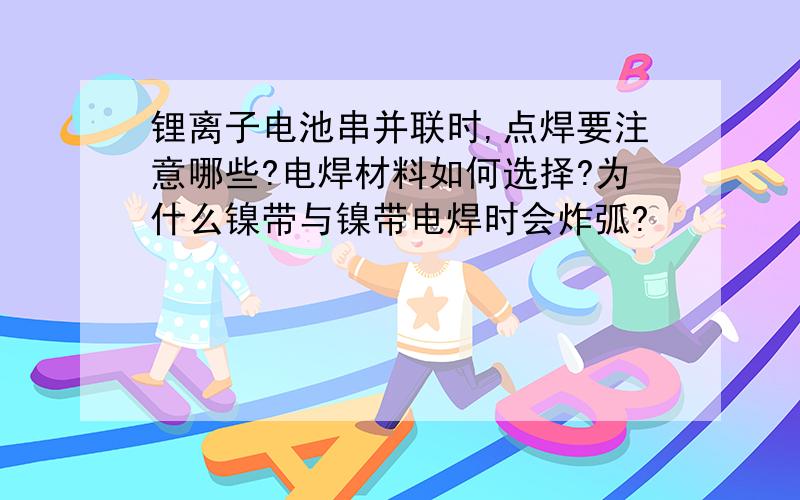 锂离子电池串并联时,点焊要注意哪些?电焊材料如何选择?为什么镍带与镍带电焊时会炸弧?