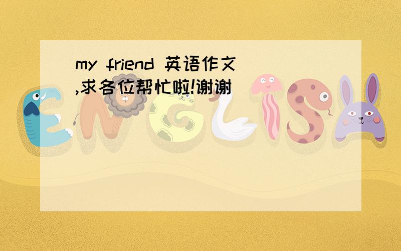 my friend 英语作文,求各位帮忙啦!谢谢