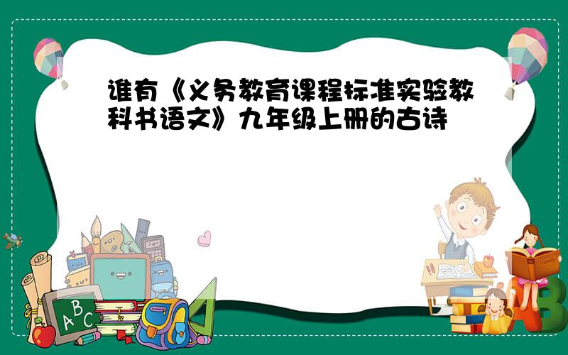 谁有《义务教育课程标准实验教科书语文》九年级上册的古诗