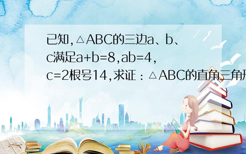 已知,△ABC的三边a、b、c满足a+b=8,ab=4,c=2根号14,求证：△ABC的直角三角形