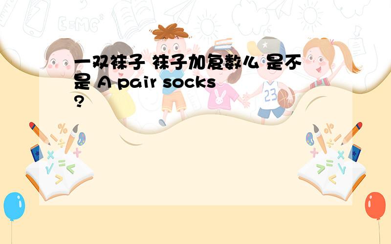 一双袜子 袜子加复数么 是不是 A pair socks?