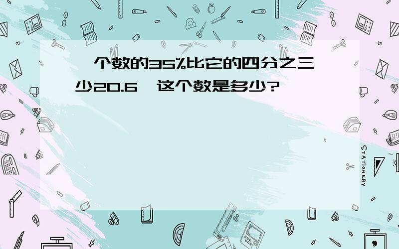 一个数的35%比它的四分之三少20.6,这个数是多少?