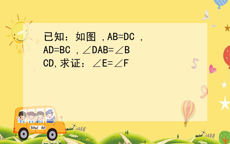 已知：如图 ,AB=DC ,AD=BC ,∠DAB=∠BCD,求证：∠E=∠F