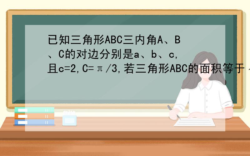 已知三角形ABC三内角A、B、C的对边分别是a、b、c,且c=2,C=π/3,若三角形ABC的面积等于√3,求a,b