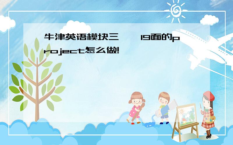 牛津英语模块三——19面的project怎么做!