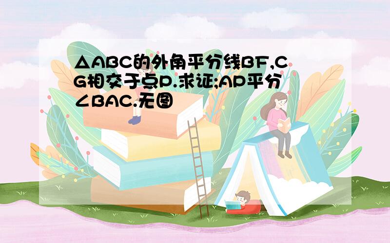 △ABC的外角平分线BF,CG相交于点P.求证;AP平分∠BAC.无图