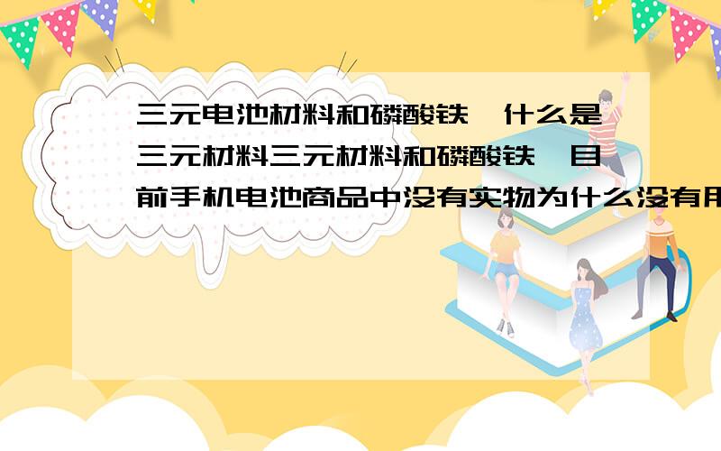 三元电池材料和磷酸铁锂什么是三元材料三元材料和磷酸铁锂目前手机电池商品中没有实物为什么没有用到手机电池中啊磷酸铁锂已经能用到电动车中了