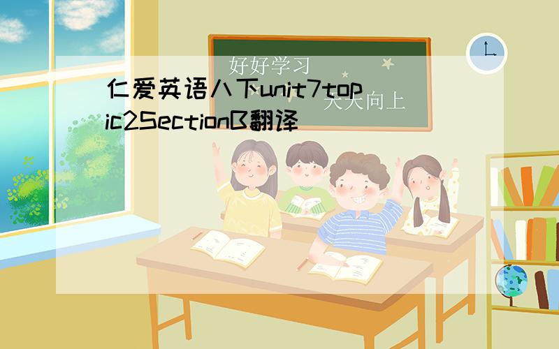 仁爱英语八下unit7topic2SectionB翻译