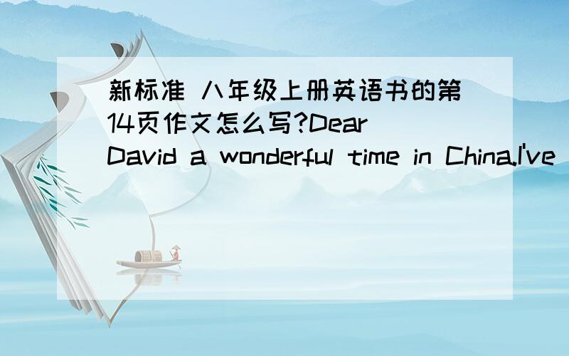 新标准 八年级上册英语书的第14页作文怎么写?Dear David a wonderful time in China.I've done so many tings!I'veThere's only one thing I haven't done yet:IBye for now,Rob