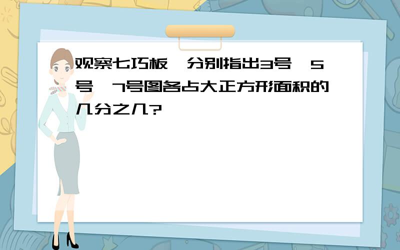 观察七巧板,分别指出3号、5号、7号图各占大正方形面积的几分之几?