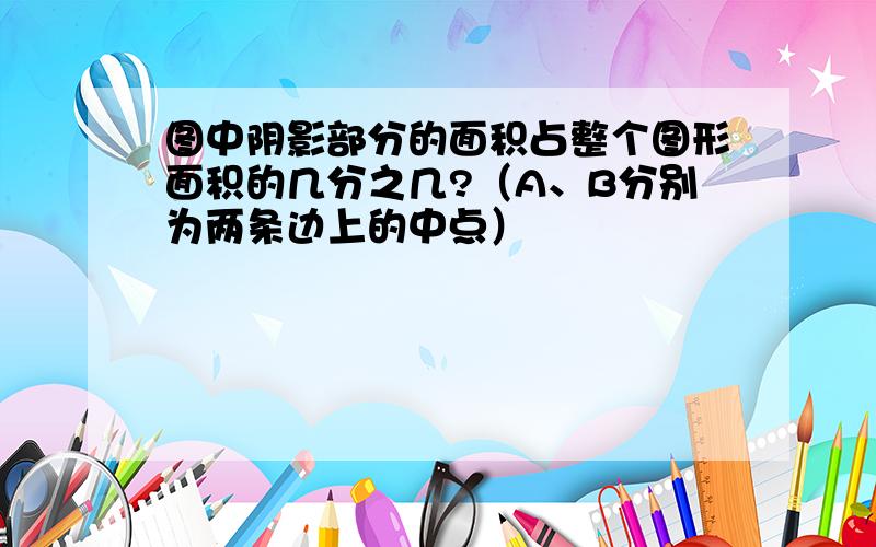 图中阴影部分的面积占整个图形面积的几分之几?（A、B分别为两条边上的中点）