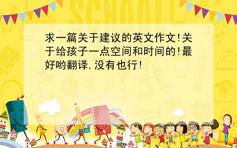 求一篇关于建议的英文作文!关于给孩子一点空间和时间的!最好哟翻译,没有也行!