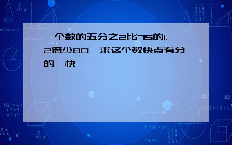 一个数的五分之2比75的1.2倍少80,求这个数快点有分的,快