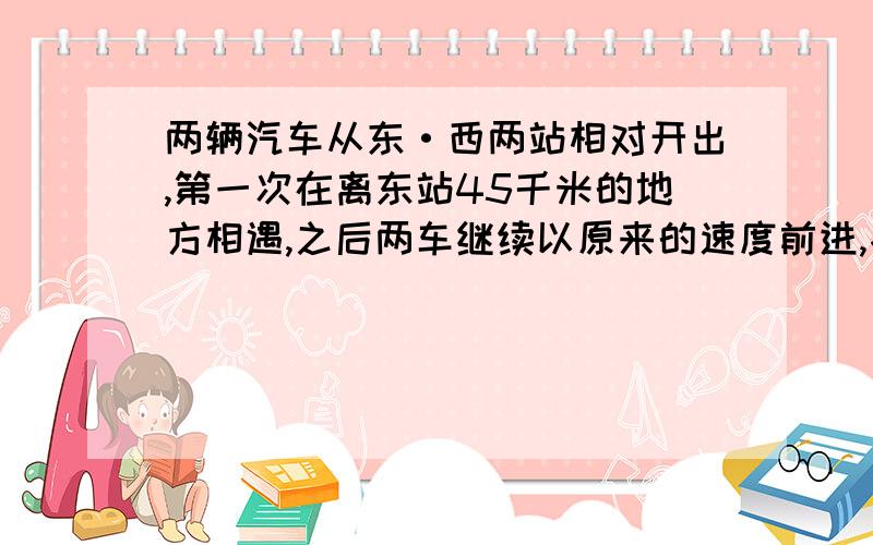 两辆汽车从东·西两站相对开出,第一次在离东站45千米的地方相遇,之后两车继续以原来的速度前进,各自到站后都立即返回,又在距中点东侧9千米处相遇.两站相距多少千米?9÷3=3(千米) (45-3)×2 =