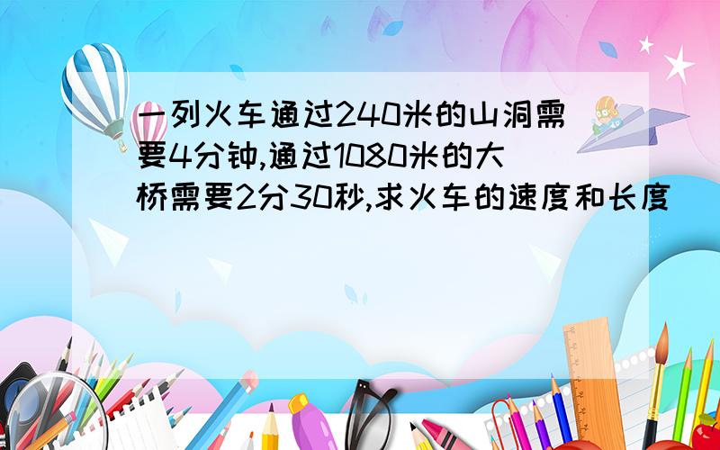 一列火车通过240米的山洞需要4分钟,通过1080米的大桥需要2分30秒,求火车的速度和长度