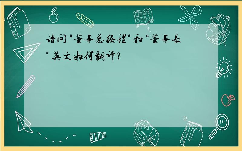 请问“董事总经理”和“董事长”英文如何翻译?