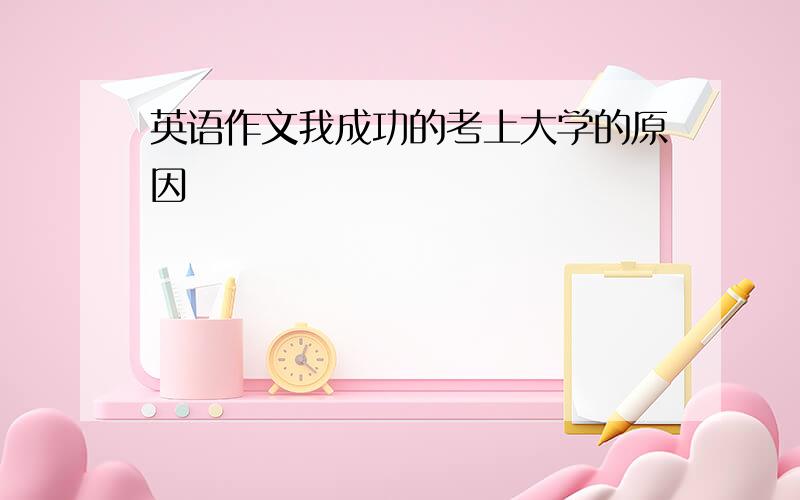 英语作文我成功的考上大学的原因