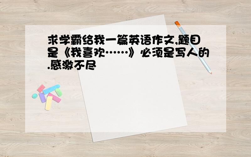 求学霸给我一篇英语作文,题目是《我喜欢……》必须是写人的.感激不尽