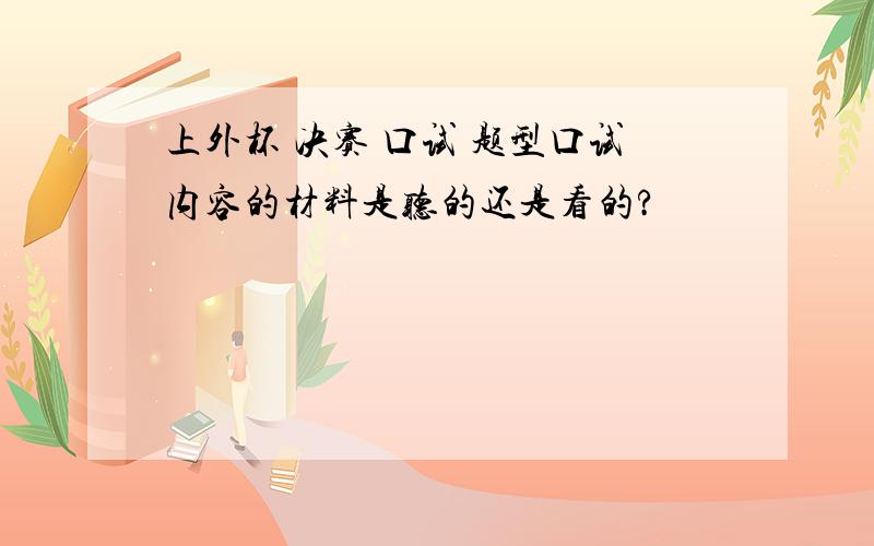 上外杯 决赛 口试 题型口试内容的材料是听的还是看的?