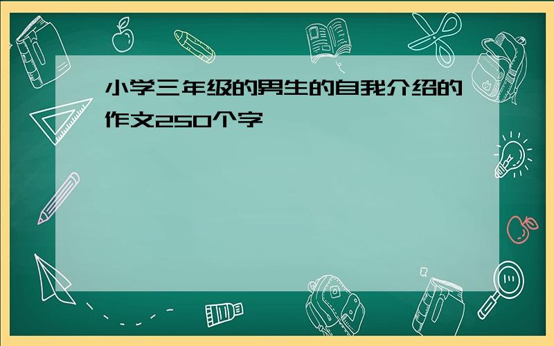 小学三年级的男生的自我介绍的作文250个字