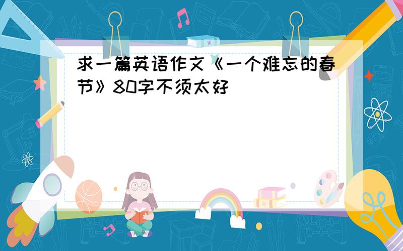 求一篇英语作文《一个难忘的春节》80字不须太好