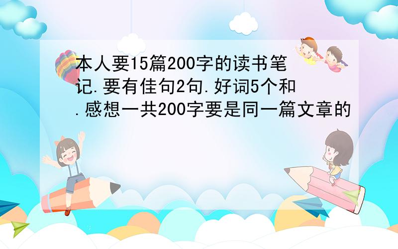 本人要15篇200字的读书笔记.要有佳句2句.好词5个和.感想一共200字要是同一篇文章的