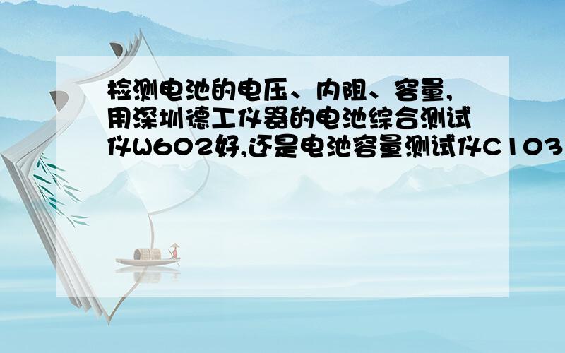 检测电池的电压、内阻、容量,用深圳德工仪器的电池综合测试仪W602好,还是电池容量测试仪C103好?