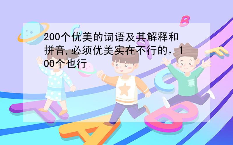 200个优美的词语及其解释和拼音,必须优美实在不行的，100个也行