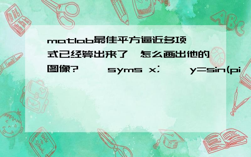 matlab最佳平方逼近多项式已经算出来了,怎么画出他的图像?>> syms x;>> y=sin(pi*x);>> c=zjpybj(y,2,0,1)c = 12*(pi^2-10)/pi^3-60*(pi^2-12)/pi^360*(pi^2-12)/pi^3但是如何画出y 和二次最佳平方逼近多项式的曲线?