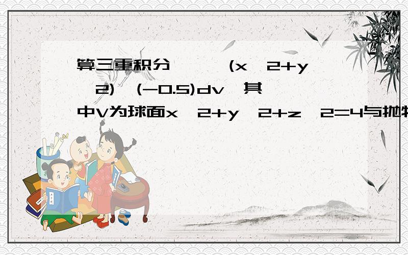 算三重积分∫∫∫(x^2+y^2)^(-0.5)dv,其中V为球面x^2+y^2+z^2=4与抛物面z=(x^2+y^2)/3所围成的立体.要用极坐标,答案5*3^(0.5)/pi,我感觉答案是错的,求各位大侠算算,他这个答案积分 写的是 drdθdz我感觉他