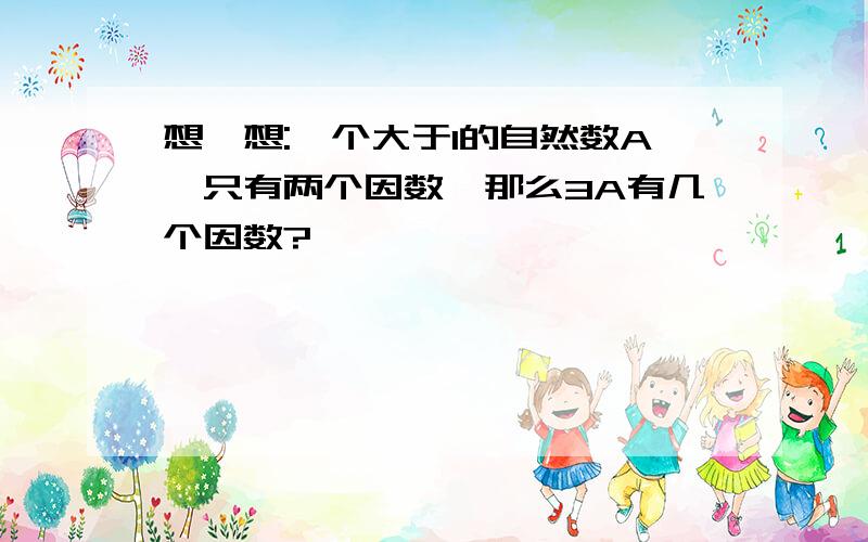 想一想:一个大于1的自然数A,只有两个因数,那么3A有几个因数?