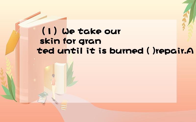 （1）We take our skin for granted until it is burned ( )repair.A beyond B for C without D under(2)She cooked the meat for along time so as to make it ( )enough to eat.A mild B slight C light D tender(3)It is our ( )policy that we will achieve nuity