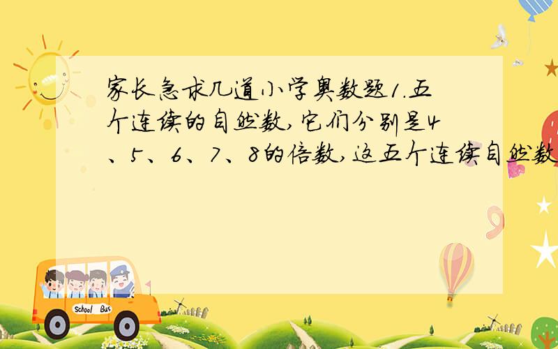 家长急求几道小学奥数题1.五个连续的自然数,它们分别是4、5、6、7、8的倍数,这五个连续自然数中最大的是多少?2.把整数1,2,3,4.依次平方,写成一个多位数：1492536.这个多位数的第150数字是多