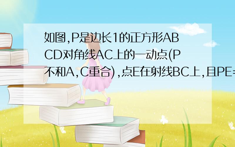 如图,P是边长1的正方形ABCD对角线AC上的一动点(P不和A,C重合),点E在射线BC上,且PE=PB1.求证PE=PD,PE⊥PD2.设AP=X,△PBE的面积为Y,①求出Y关于X的函数关系式,并写出X的取值范围②当X为多少,Y最大,并求