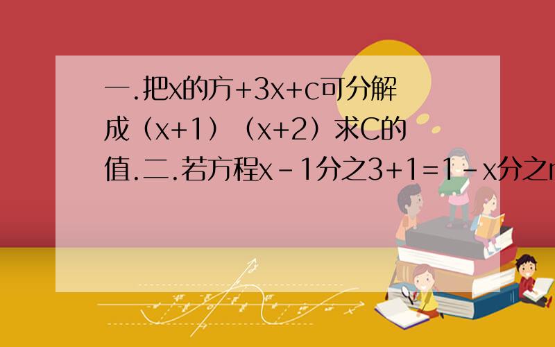 一.把x的方+3x+c可分解成（x+1）（x+2）求C的值.二.若方程x-1分之3+1=1-x分之m有曾根,求m.三.已知y=2+根号3+n+根号x-3,求y值.四.求不等式3m大于x+5解集,并在数轴上表示.