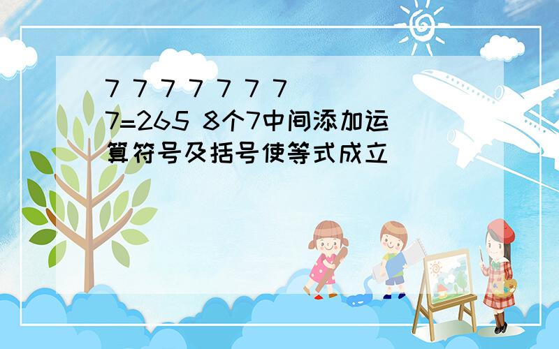 7 7 7 7 7 7 7 7=265 8个7中间添加运算符号及括号使等式成立