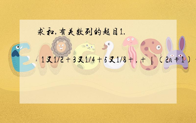 求和,有关数列的题目1.                  1又1/2+3又1/4+5又1/8+.+〖（2n+1)+1/2的(n+1）次方〗 2.                   1+2x+3（x的平方）+.+nx（n-1次方)