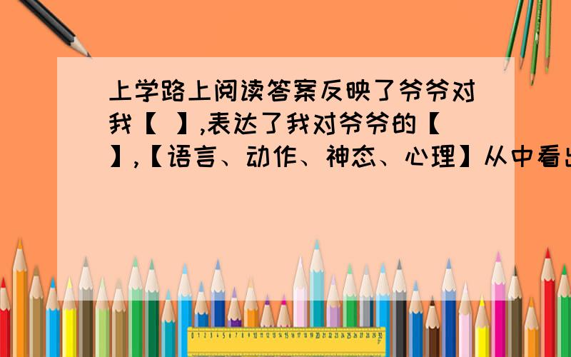 上学路上阅读答案反映了爷爷对我【 】,表达了我对爷爷的【】,【语言、动作、神态、心理】从中看出啥特应该是从中看出什么特点