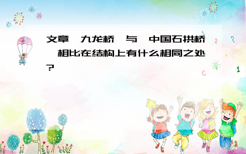 文章《九龙桥》与《中国石拱桥》相比在结构上有什么相同之处?