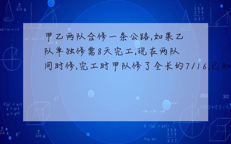 甲乙两队合修一条公路,如果乙队单独修需8天完工,现在两队同时修,完工时甲队修了全长的7/16,已知两队每天共修9.2千米,这条公路长多少千米?（最好有讲解）